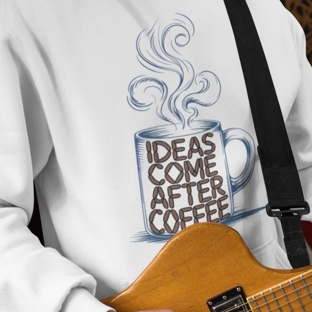 White sweatshirt with a graphic of a coffee cup and 'Ideas Come After Coffee' text, held by a person with a guitar.