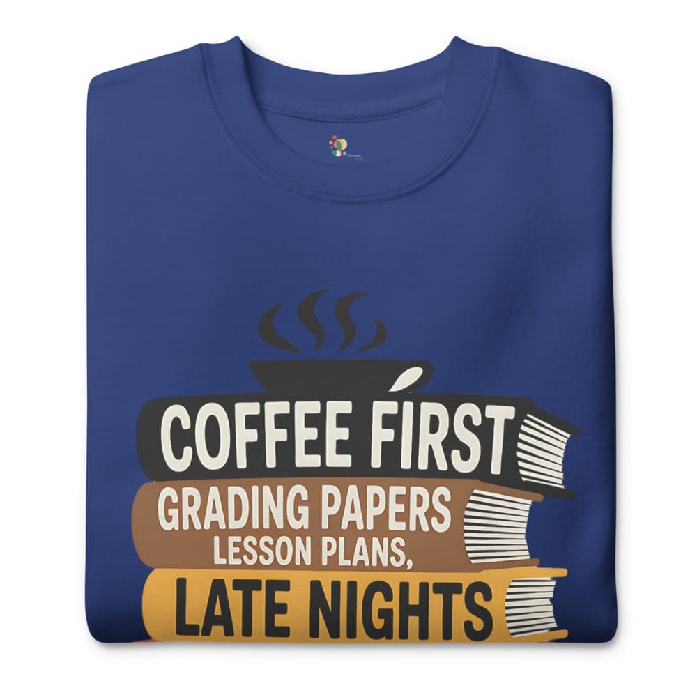 Blue sweatshirt with 'Coffee First, Grading Papers, Lesson Plans, Late Nights' text design.